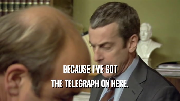 BECAUSE I'VE GOT THE TELEGRAPH ON HERE. 