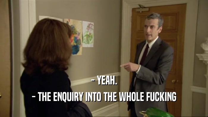 - YEAH. - THE ENQUIRY INTO THE WHOLE FUCKING 
