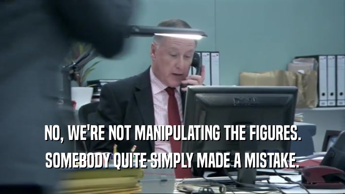 NO, WE'RE NOT MANIPULATING THE FIGURES. SOMEBODY QUITE SIMPLY MADE A MISTAKE. 