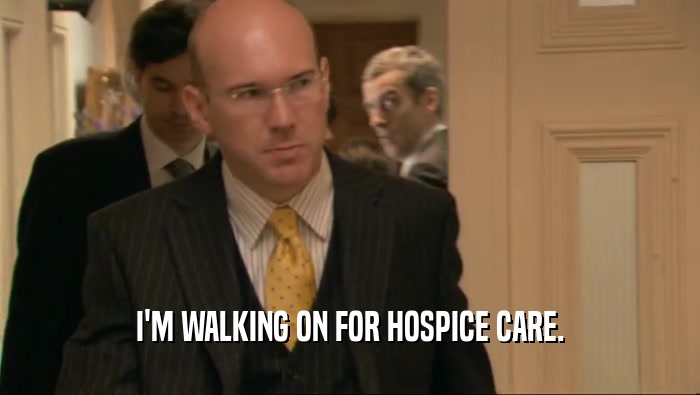 I'M WALKING ON FOR HOSPICE CARE.  