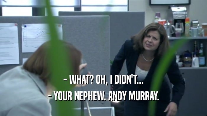 - WHAT? OH, I DIDN'T... - YOUR NEPHEW. ANDY MURRAY. 