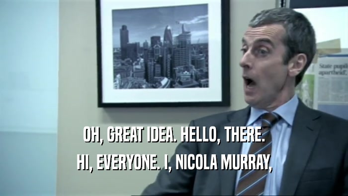 OH, GREAT IDEA. HELLO, THERE. HI, EVERYONE. I, NICOLA MURRAY, 