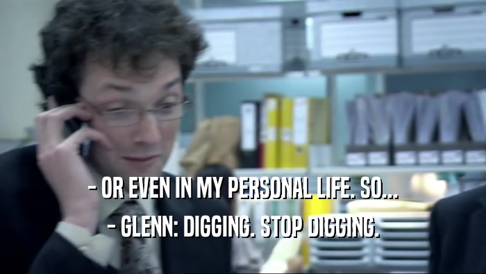 - OR EVEN IN MY PERSONAL LIFE. SO... - GLENN: DIGGING. STOP DIGGING. 