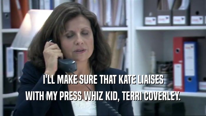 I'LL MAKE SURE THAT KATE LIAISES WITH MY PRESS WHIZ KID, TERRI COVERLEY. 