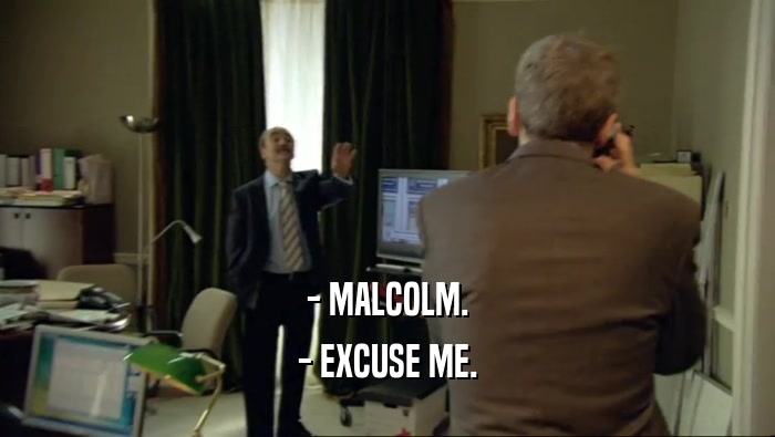 - MALCOLM.
 - EXCUSE ME.
 