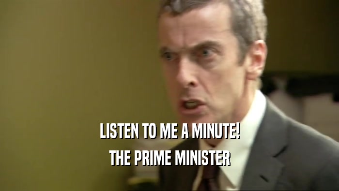 LISTEN TO ME A MINUTE! THE PRIME MINISTER 