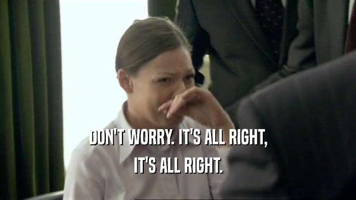 DON'T WORRY. IT'S ALL RIGHT, IT'S ALL RIGHT. 
