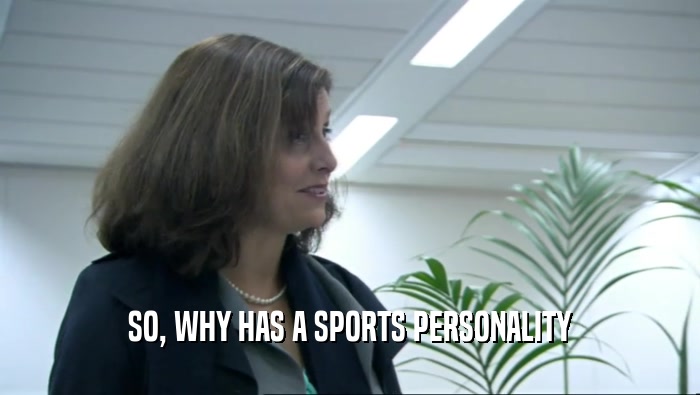 SO, WHY HAS A SPORTS PERSONALITY  