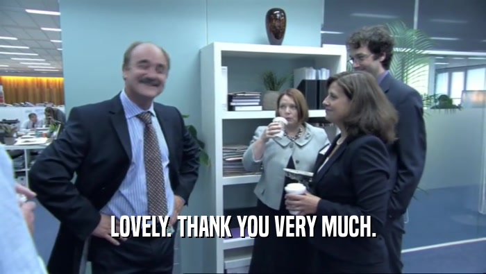 LOVELY. THANK YOU VERY MUCH.  