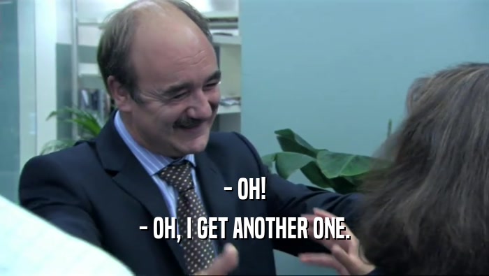- OH! - OH, I GET ANOTHER ONE. 