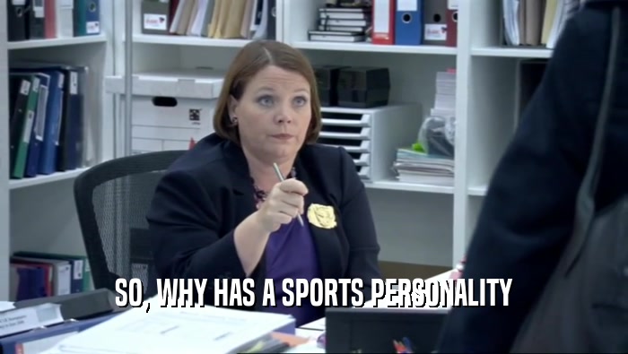 SO, WHY HAS A SPORTS PERSONALITY  