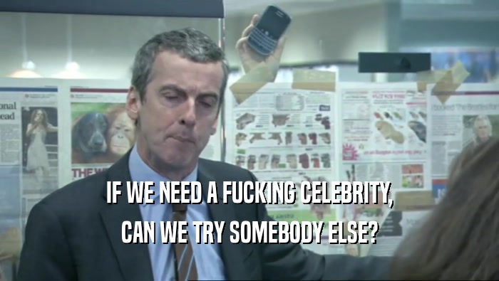 IF WE NEED A FUCKING CELEBRITY, CAN WE TRY SOMEBODY ELSE? 