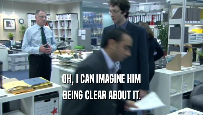 OH, I CAN IMAGINE HIM BEING CLEAR ABOUT IT. 