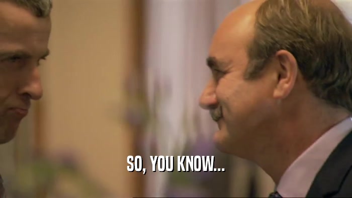 SO, YOU KNOW...  
