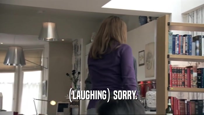 (LAUGHING) SORRY.  
