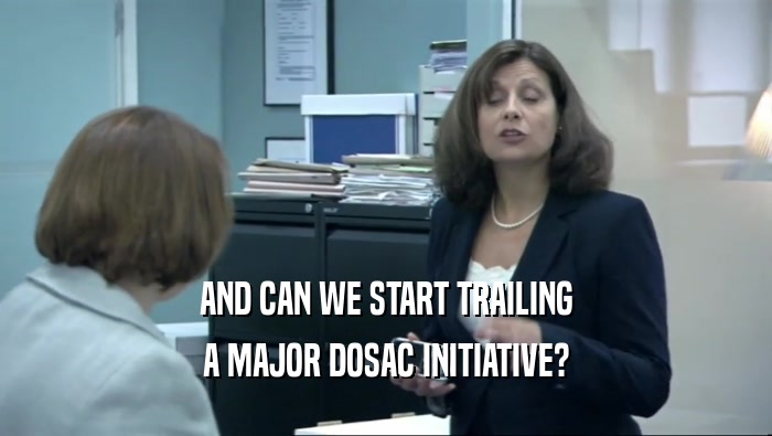 AND CAN WE START TRAILING A MAJOR DOSAC INITIATIVE? 