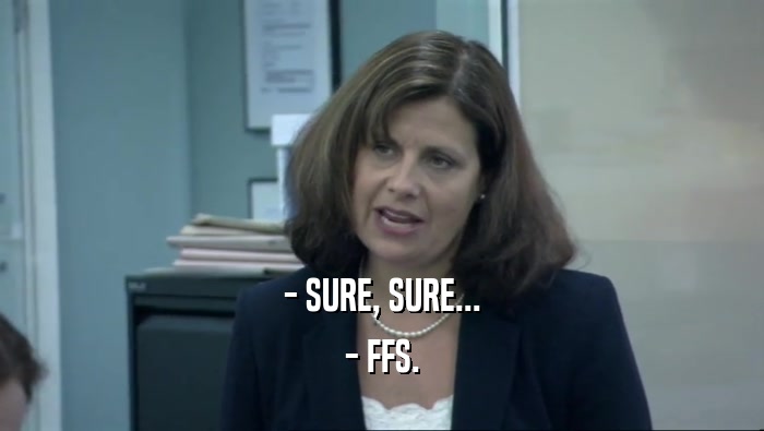 - SURE, SURE... - FFS. 
