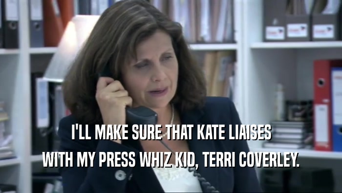 I'LL MAKE SURE THAT KATE LIAISES WITH MY PRESS WHIZ KID, TERRI COVERLEY. 