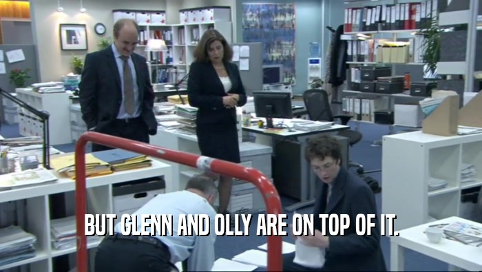 BUT GLENN AND OLLY ARE ON TOP OF IT.  