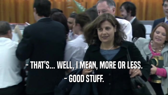 - THAT'S... WELL, I MEAN, MORE OR LESS. - GOOD STUFF. 