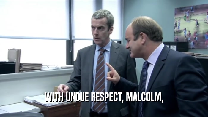 WITH UNDUE RESPECT, MALCOLM,  
