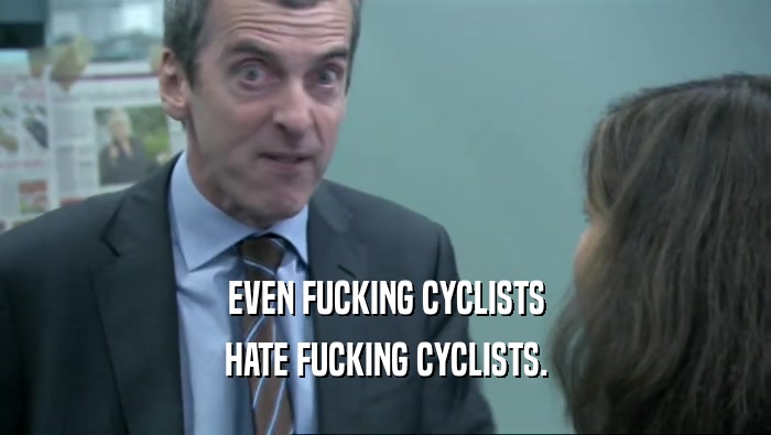 EVEN FUCKING CYCLISTS
 HATE FUCKING CYCLISTS.
 