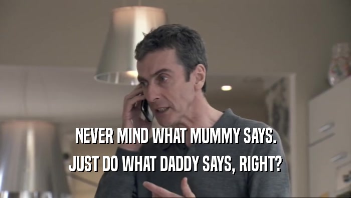 NEVER MIND WHAT MUMMY SAYS. JUST DO WHAT DADDY SAYS, RIGHT? 