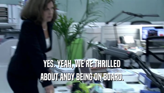 YES. YEAH, WE'RE THRILLED ABOUT ANDY BEING ON BOARD. 