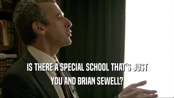 IS THERE A SPECIAL SCHOOL THAT'S JUST YOU AND BRIAN SEWELL? 