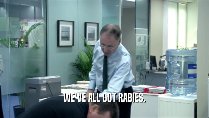 WE'VE ALL GOT RABIES.  