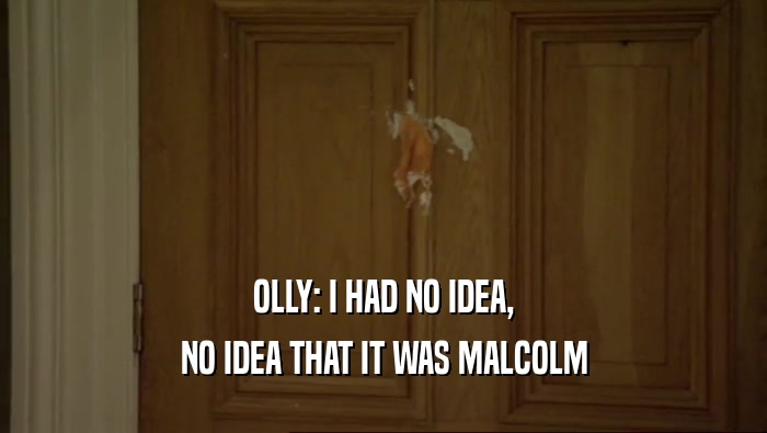 OLLY: I HAD NO IDEA, NO IDEA THAT IT WAS MALCOLM 
