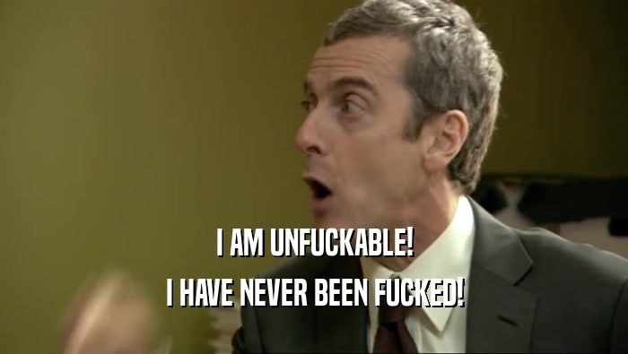 I AM UNFUCKABLE! I HAVE NEVER BEEN FUCKED! 