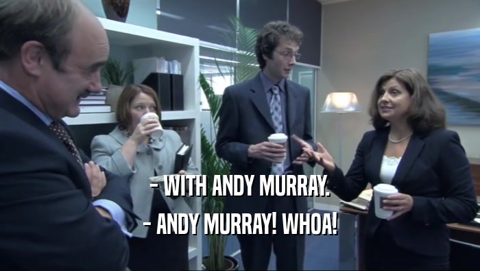 - WITH ANDY MURRAY. - ANDY MURRAY! WHOA! 
