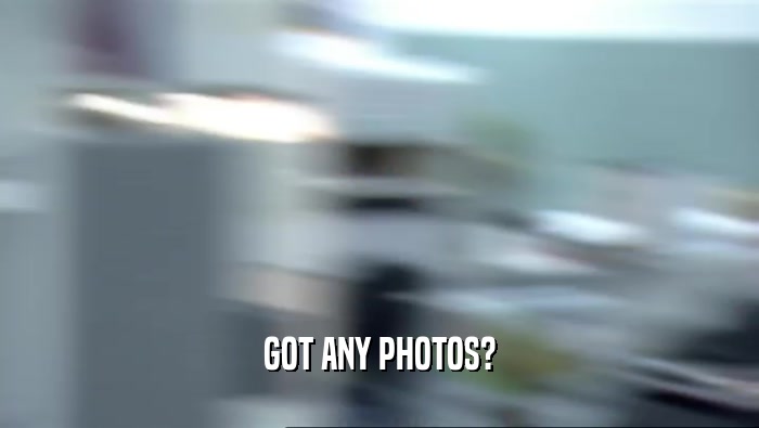 GOT ANY PHOTOS?  