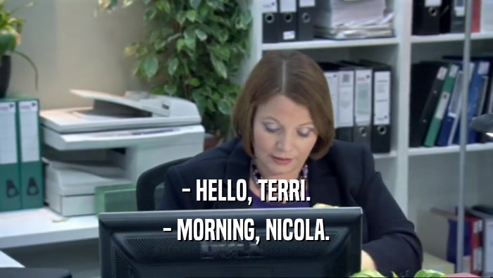 - HELLO, TERRI. - MORNING, NICOLA. 