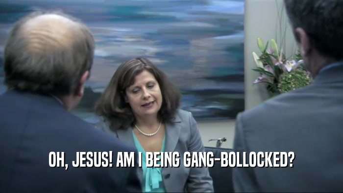 OH, JESUS! AM I BEING GANG-BOLLOCKED?
  