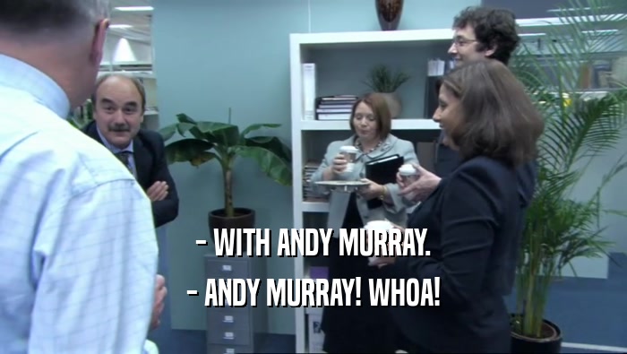- WITH ANDY MURRAY. - ANDY MURRAY! WHOA! 