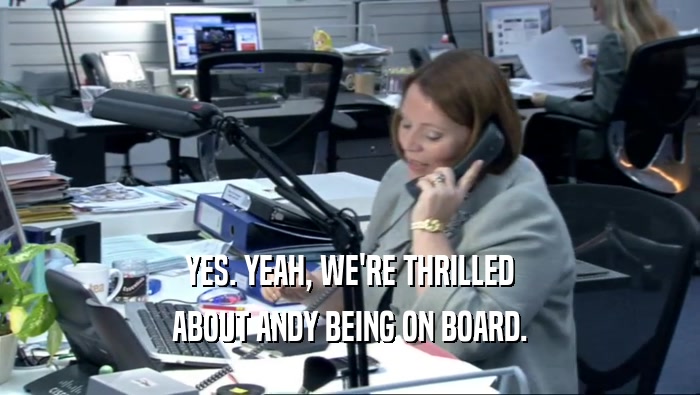YES. YEAH, WE'RE THRILLED ABOUT ANDY BEING ON BOARD. 