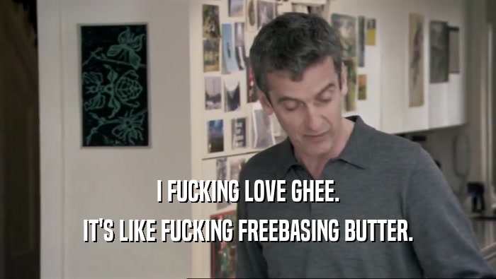 I FUCKING LOVE GHEE. IT'S LIKE FUCKING FREEBASING BUTTER. 