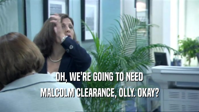 OH, WE'RE GOING TO NEED MALCOLM CLEARANCE, OLLY. OKAY? 