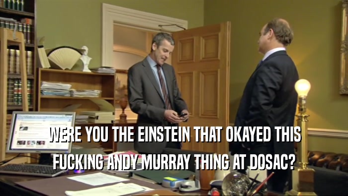 WERE YOU THE EINSTEIN THAT OKAYED THIS FUCKING ANDY MURRAY THING AT DOSAC? 