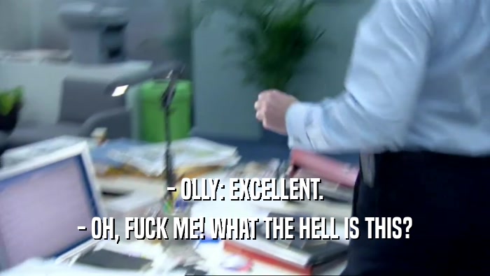 - OLLY: EXCELLENT. - OH, FUCK ME! WHAT THE HELL IS THIS? 