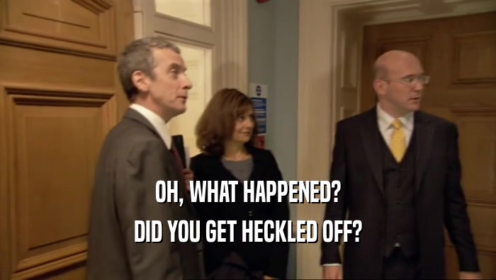 OH, WHAT HAPPENED? DID YOU GET HECKLED OFF? 