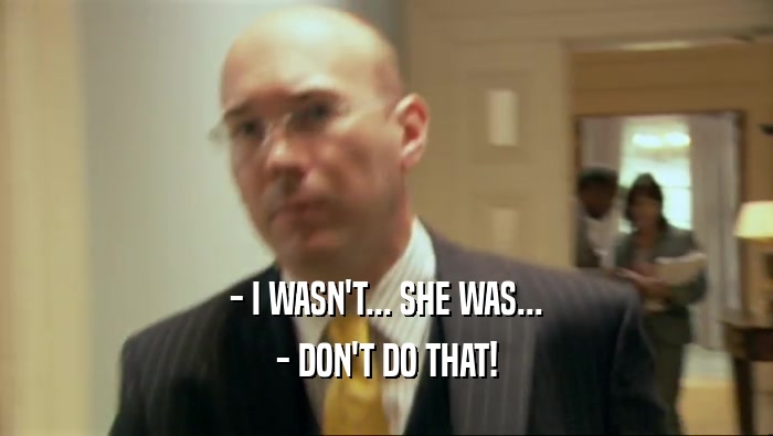 - I WASN'T... SHE WAS... - DON'T DO THAT! 
