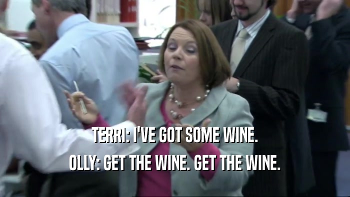 TERRI: I'VE GOT SOME WINE. OLLY: GET THE WINE. GET THE WINE. 
