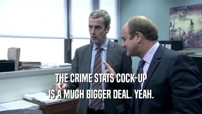 THE CRIME STATS COCK-UP IS A MUCH BIGGER DEAL. YEAH. 