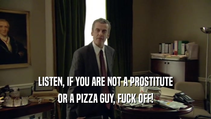 LISTEN, IF YOU ARE NOT A PROSTITUTE OR A PIZZA GUY, FUCK OFF! 