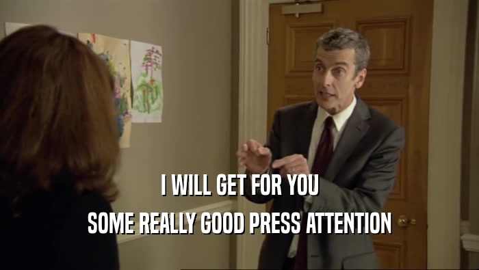 I WILL GET FOR YOU SOME REALLY GOOD PRESS ATTENTION 