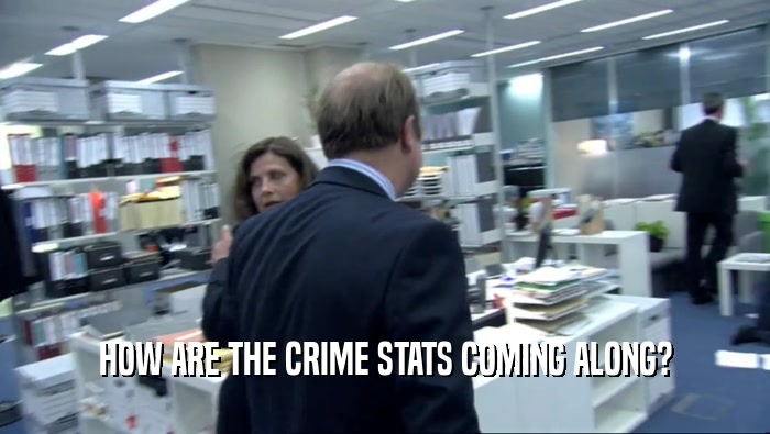 HOW ARE THE CRIME STATS COMING ALONG?  