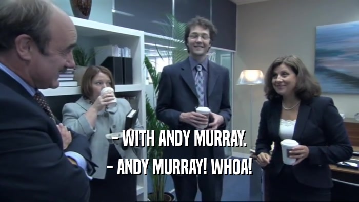 - WITH ANDY MURRAY. - ANDY MURRAY! WHOA! 